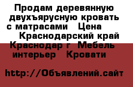 Продам деревянную двухъярусную кровать с матрасами › Цена ­ 6 000 - Краснодарский край, Краснодар г. Мебель, интерьер » Кровати   